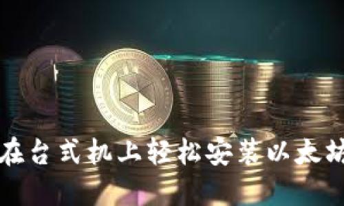 如何在台式机上轻松安装以太坊钱包