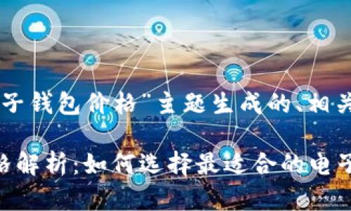 以下是为“以太坊电子钱包价格”主题生成的、相关关键词和内容大纲。

以太坊电子钱包价格解析：如何选择最适合的电子钱包