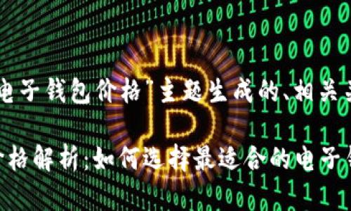 以下是为“以太坊电子钱包价格”主题生成的、相关关键词和内容大纲。

以太坊电子钱包价格解析：如何选择最适合的电子钱包