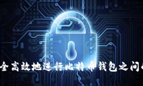 如何安全高效地进行比特币钱包之间的互转？