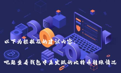 以下为根据及的建议内容：


吧题查看钱包中未发现的比特币转账情况