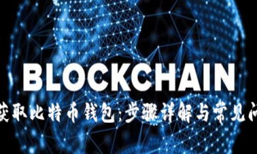 : 如何获取比特币钱包：步骤详解与常见问题解答