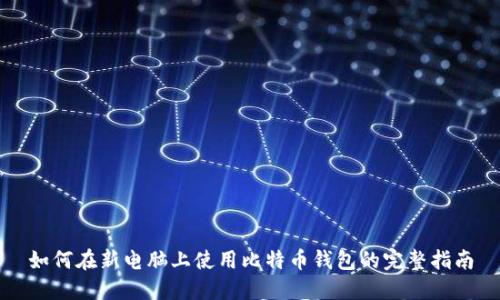 如何在新电脑上使用比特币钱包的完整指南