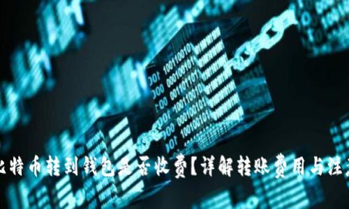平台比特币转到钱包是否收费？详解转账费用与注意事项
