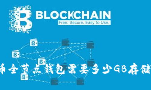 比特币全节点钱包需要多少GB存储空间？