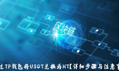 
如何通过TP钱包将USDT兑换为HT？详细步骤与注意事项解析