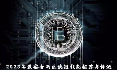 
2023年最安全的区块链钱包推荐与评测
