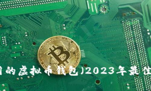 最常用的虚拟币钱包（2023年最佳选择）