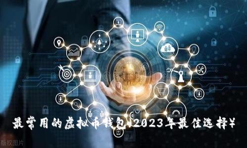 最常用的虚拟币钱包（2023年最佳选择）
