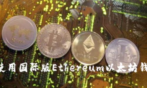 如何下载和使用国际版Ethereum以太坊钱包：全面指南