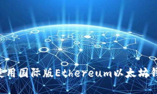 如何下载和使用国际版Ethereum以太坊钱包：全面指南