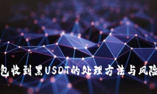 冷钱包收到黑USDT的处理方法与风险分析