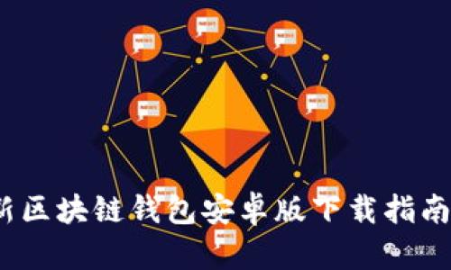 2023年最新区块链钱包安卓版下载指南与使用技巧