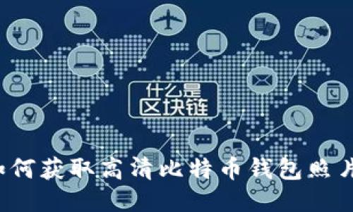 如何获取高清比特币钱包照片？