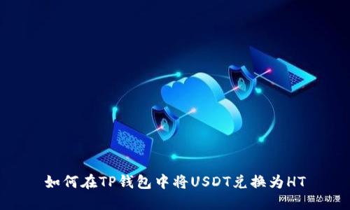 如何在TP钱包中将USDT兑换为HT