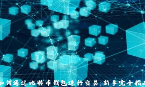 
如何通过比特币钱包进行交易：新手完全指南