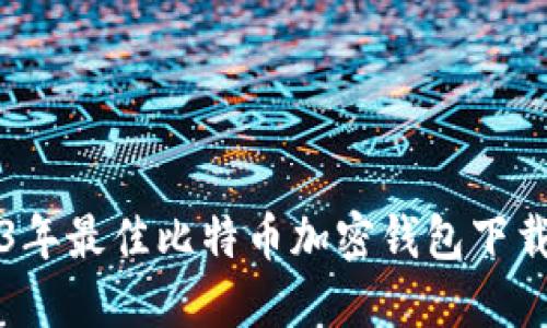 2023年最佳比特币加密钱包下载推荐