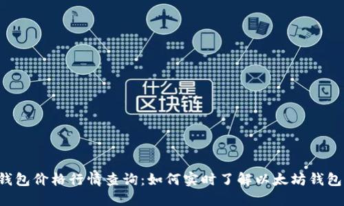 以太坊钱包价格行情查询：如何实时了解以太坊钱包的价值？