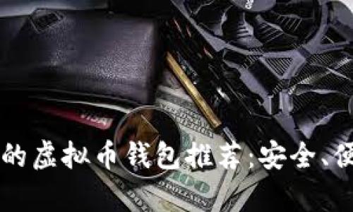 2023年好用的虚拟币钱包推荐：安全、便捷、功能丰富