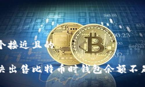 思考一个接近且的

如何解决出售比特币时钱包余额不足的问题