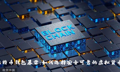 国内比特币钱包暴雷：如何选择安全可靠的虚拟货币钱包？