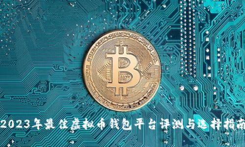 2023年最佳虚拟币钱包平台评测与选择指南