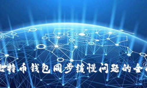 解决比特币钱包同步缓慢问题的全面指南
