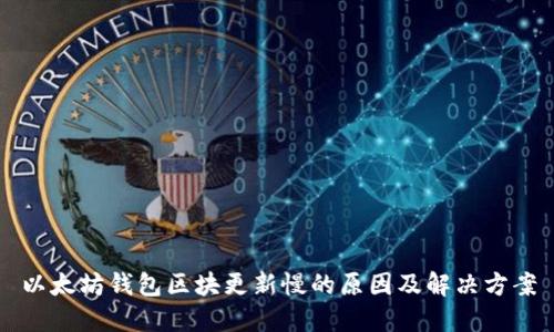 以太坊钱包区块更新慢的原因及解决方案